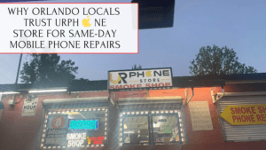 Why Orlando Locals Trust URPhone Store for Same-Day Mobile Phone Repairs