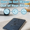 How to Get Water Out of Your Phone